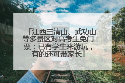 江西三清山、武功山等多景区对高考生免门票：已有学生来游玩，有的还可带家长