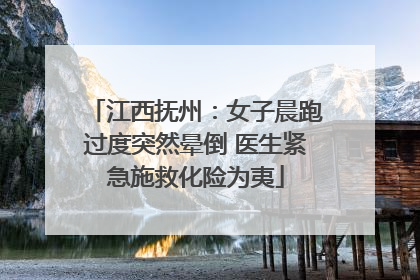 江西抚州：女子晨跑过度突然晕倒 医生紧急施救化险为夷
