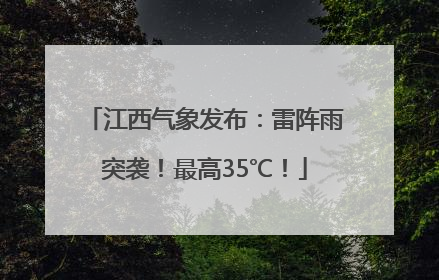 江西气象发布：雷阵雨突袭！最高35℃！