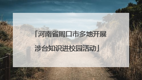 河南省周口市多地开展涉台知识进校园活动
