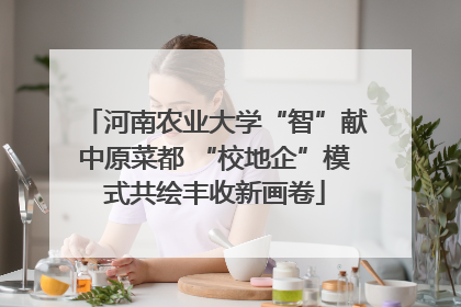 河南农业大学“智”献中原菜都 “校地企”模式共绘丰收新画卷