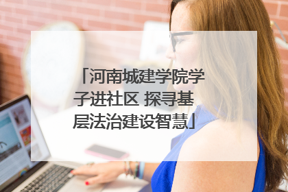 河南城建学院学子进社区 探寻基层法治建设智慧