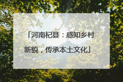 河南杞县：感知乡村新貌，传承本土文化