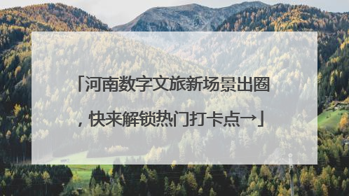 河南数字文旅新场景出圈，快来解锁热门打卡点→
