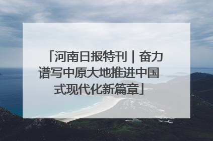 河南日报特刊｜奋力谱写中原大地推进中国式现代化新篇章