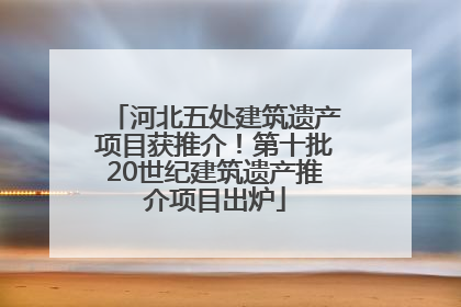 河北五处建筑遗产项目获推介！第十批20世纪建筑遗产推介项目出炉