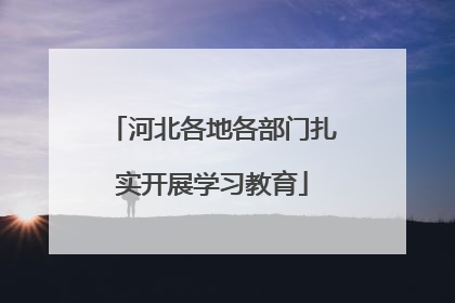 河北各地各部门扎实开展学习教育