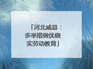河北威县：多举措做优做实劳动教育