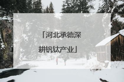 河北承德深耕钒钛产业
