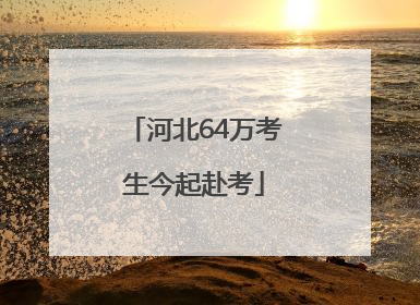 河北64万考生今起赴考