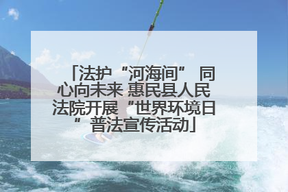 法护“河海间” 同心向未来 惠民县人民法院开展“世界环境日”普法宣传活动