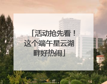 活动抢先看！这个端午星云湖畔好热闹
