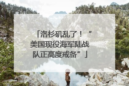 洛杉矶乱了！“美国现役海军陆战队正高度戒备”