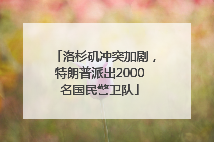 洛杉矶冲突加剧，特朗普派出2000名国民警卫队