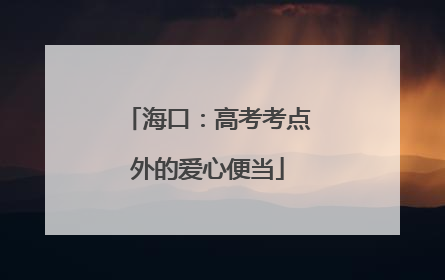 海口：高考考点外的爱心便当