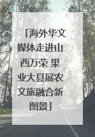 海外华文媒体走进山西万荣 果业大县展农文旅融合新图景