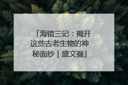 海错三记：揭开这些古老生物的神秘面纱｜盛文强