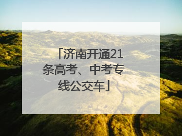 济南开通21条高考、中考专线公交车