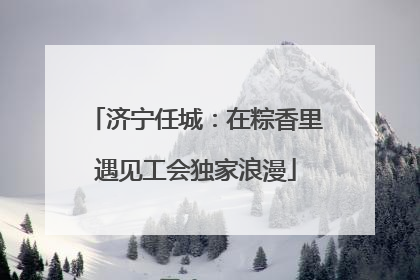 济宁任城：在粽香里遇见工会独家浪漫