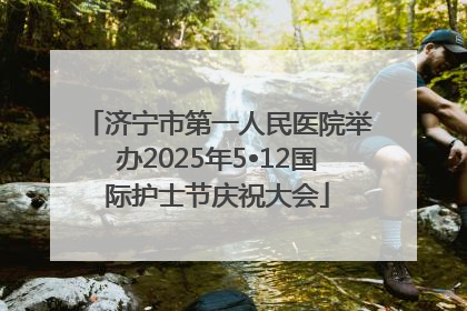 济宁市第一人民医院举办2025年5•12国际护士节庆祝大会