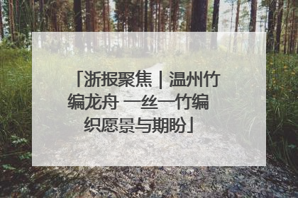 浙报聚焦｜温州竹编龙舟 一丝一竹编织愿景与期盼