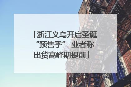 浙江义乌开启圣诞“预售季” 业者称出货高峰期提前