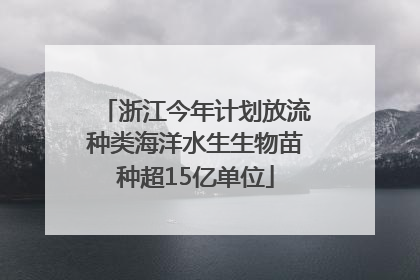 浙江今年计划放流种类海洋水生生物苗种超15亿单位