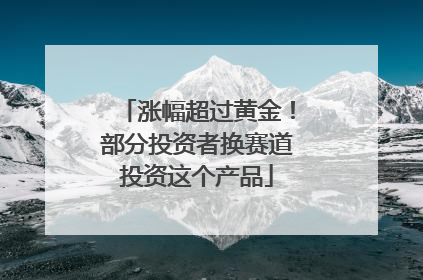 涨幅超过黄金！部分投资者换赛道投资这个产品