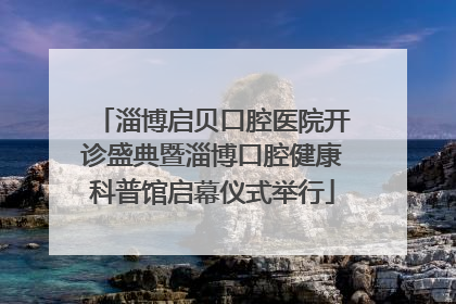 淄博启贝口腔医院开诊盛典暨淄博口腔健康科普馆启幕仪式举行