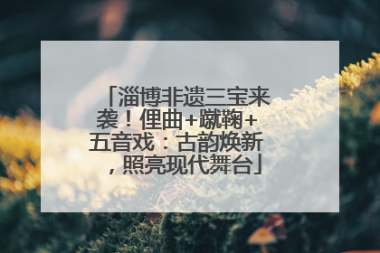 淄博非遗三宝来袭！俚曲+蹴鞠+五音戏：古韵焕新，照亮现代舞台