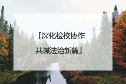 深化检校协作 共谋法治新篇