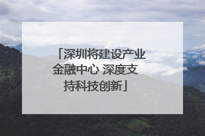 深圳将建设产业金融中心 深度支持科技创新