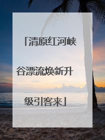 清原红河峡谷漂流焕新升级引客来
