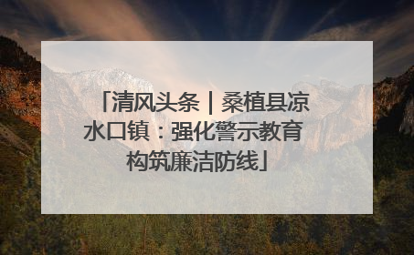 清风头条｜桑植县凉水口镇：强化警示教育 构筑廉洁防线