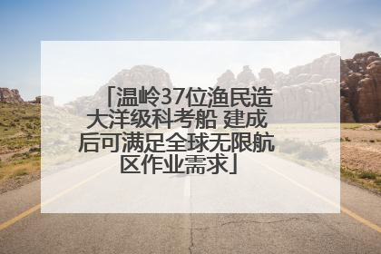 温岭37位渔民造大洋级科考船 建成后可满足全球无限航区作业需求