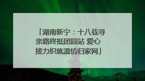 湖南新宁：十八载寻亲路终抵团圆站 爱心接力织就温情归家网