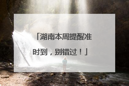 湖南本周提醒准时到，别错过！