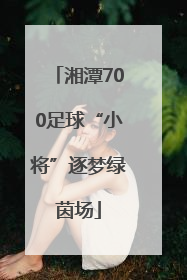 湘潭700足球“小将”逐梦绿茵场