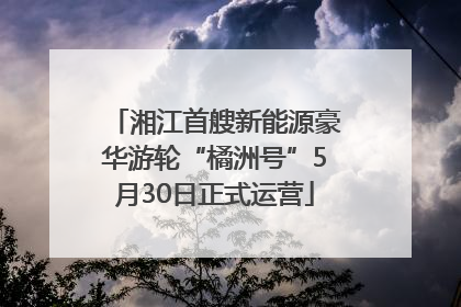 湘江首艘新能源豪华游轮“橘洲号”5月30日正式运营