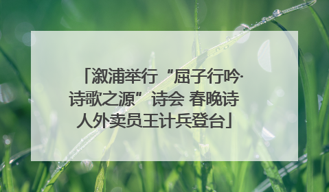 溆浦举行“屈子行吟·诗歌之源”诗会 春晚诗人外卖员王计兵登台
