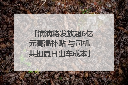 滴滴将发放超6亿元高温补贴 与司机共担夏日出车成本
