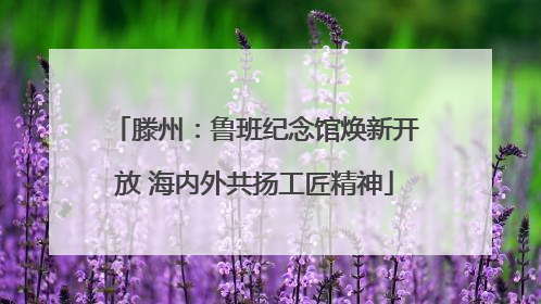 滕州：鲁班纪念馆焕新开放 海内外共扬工匠精神