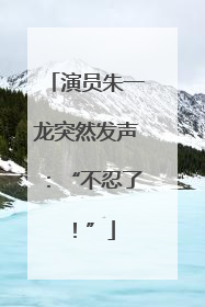 演员朱一龙突然发声：“不忍了！”