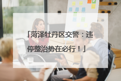 菏泽牡丹区交警：违停整治势在必行！