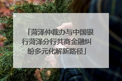 菏泽仲裁办与中国银行菏泽分行共商金融纠纷多元化解新路径