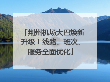 荆州机场大巴焕新升级！线路、班次、服务全面优化
