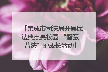 荣成市司法局开展民法典点亮校园 “智慧普法”护成长活动