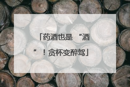 药酒也是 “酒”！贪杯变醉驾