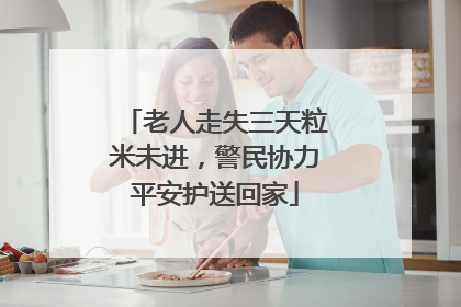 老人走失三天粒米未进，警民协力平安护送回家