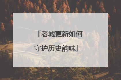 老城更新如何守护历史韵味